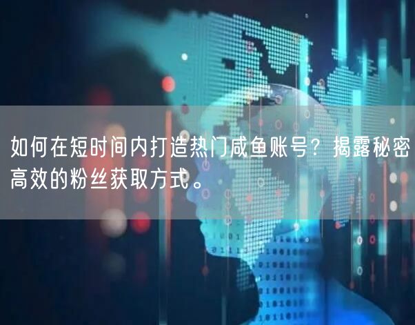 如何在短时间内打造热门咸鱼账号？揭露秘密