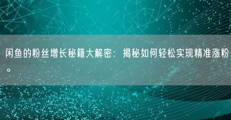 闲鱼的粉丝增长秘籍大解密：揭秘如何轻松实