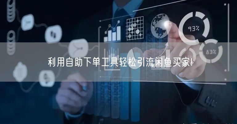利用自助下单工具轻松引流闲鱼买家!