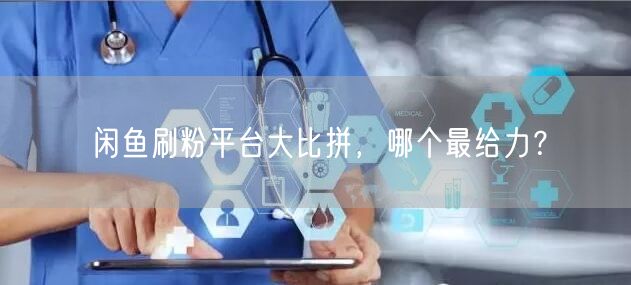 闲鱼刷粉平台大比拼，哪个最给力？