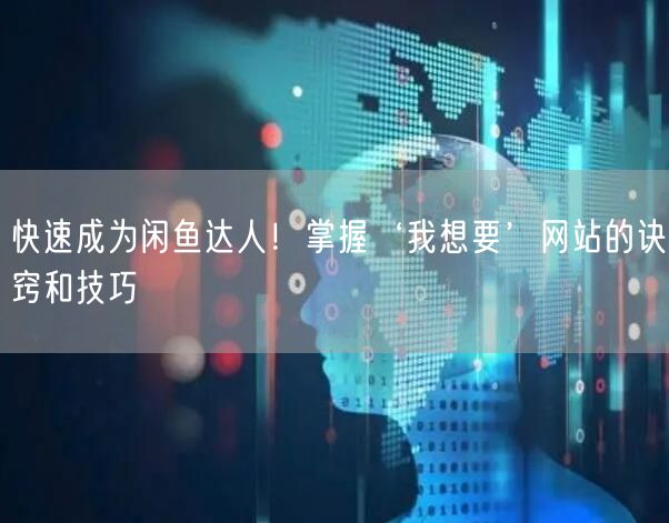 快速成为闲鱼达人！掌握‘我想要’网站的诀窍和技巧