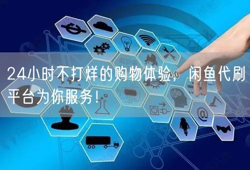24小时不打烊的购物体验，闲鱼代刷平台为你服务！