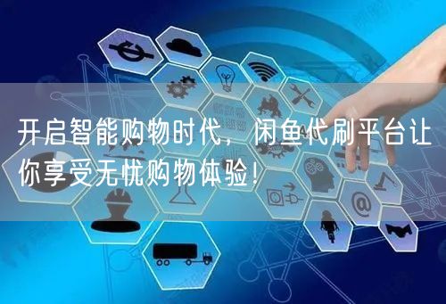 开启智能购物时代，闲鱼代刷平台让你享受无忧购物体验！