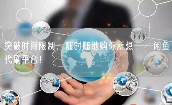 突破时间限制，随时随地购你所想——闲鱼代刷平台！