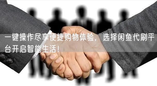 一键操作尽享便捷购物体验，选择闲鱼代刷平