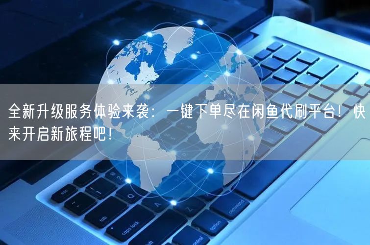 全新升级服务体验来袭：一键下单尽在闲鱼代