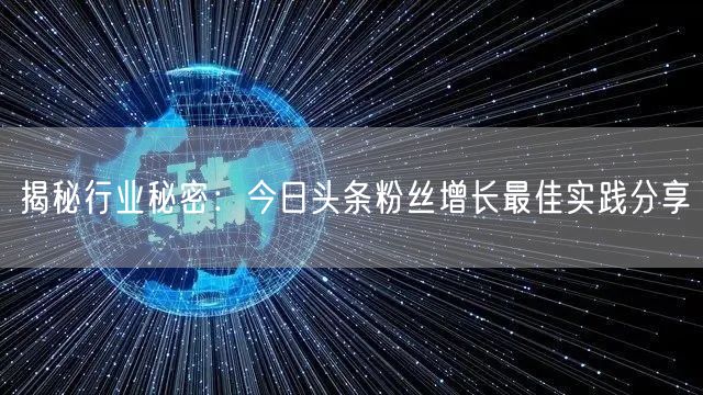 揭秘行业秘密：今日头条粉丝增长最佳实践分享