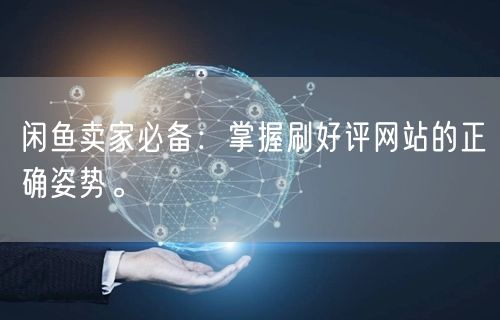 闲鱼卖家必备：掌握刷好评网站的正确姿势。