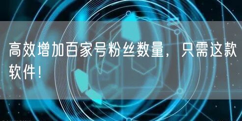 高效增加百家号粉丝数量，只需这款软件！