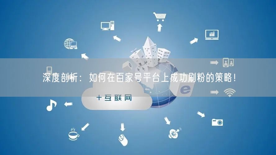 深度剖析：如何在百家号平台上成功刷粉的策略！