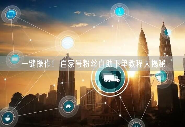 一键操作！百家号粉丝自助下单教程大揭秘
