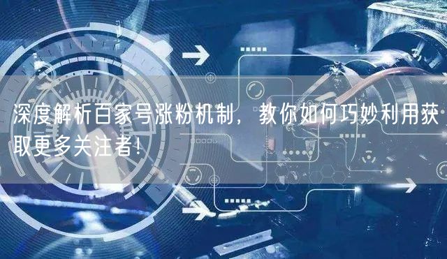 深度解析百家号涨粉机制，教你如何巧妙利用
