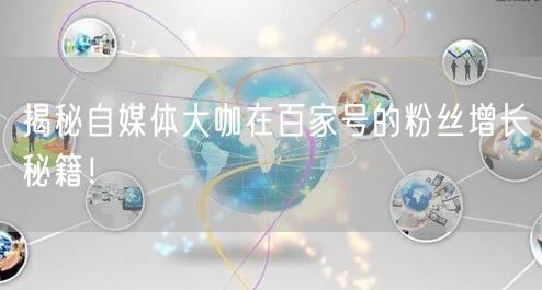 揭秘自媒体大咖在百家号的粉丝增长秘籍！