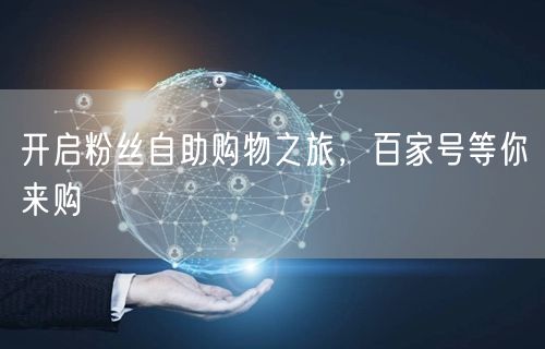 开启粉丝自助购物之旅，百家号等你来购