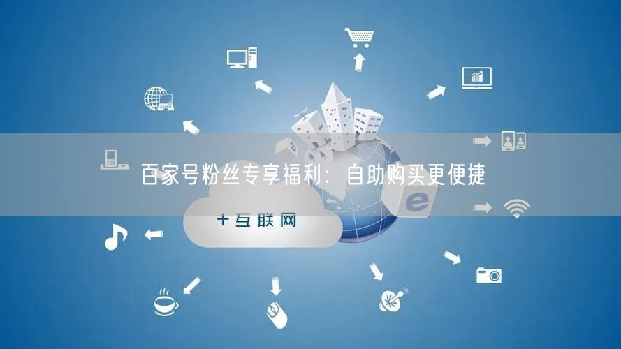 百家号粉丝专享福利：自助购买更便捷