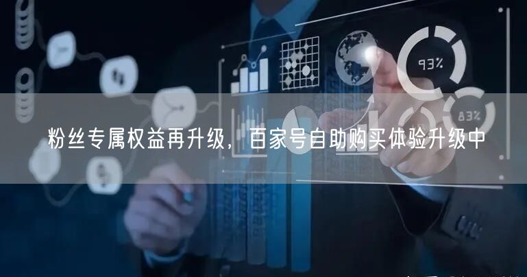 粉丝专属权益再升级，百家号自助购买体验升级中