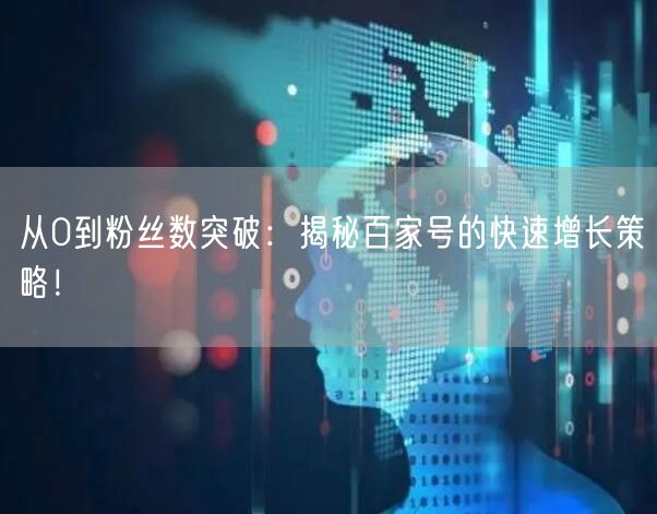 从0到粉丝数突破：揭秘百家号的快速增长策略！