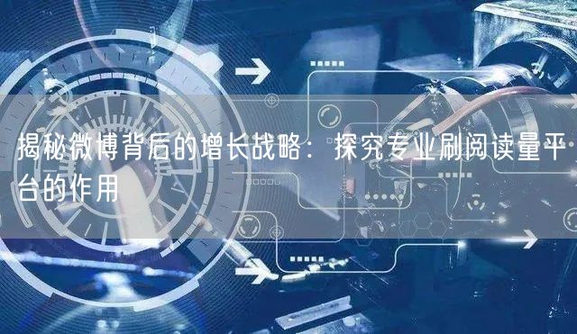 揭秘微博背后的增长战略：探究专业刷阅读量平台的作用