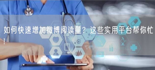 如何快速增加微博阅读量？这些实用平台帮你忙!