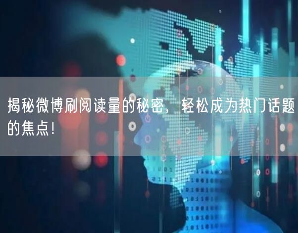 揭秘微博刷阅读量的秘密，轻松成为热门话题的焦点！