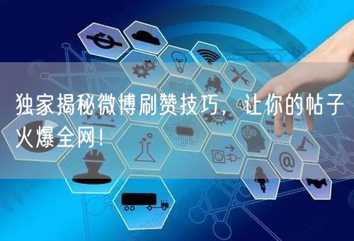 独家揭秘微博刷赞技巧，让你的帖子火爆全网！