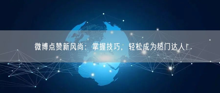 微博点赞新风尚：掌握技巧，轻松成为热门达人！
