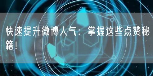 快速提升微博人气：掌握这些点赞秘籍！