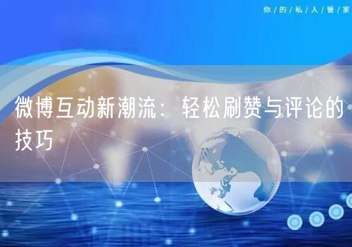 微博互动新潮流：轻松刷赞与评论的技巧