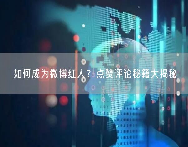 如何成为微博红人？点赞评论秘籍大揭秘