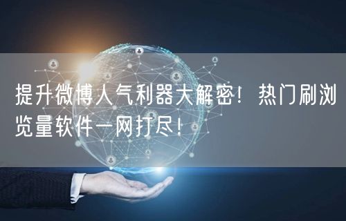 提升微博人气利器大解密！热门刷浏览量软件一网打尽！