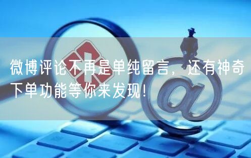 微博评论不再是单纯留言，还有神奇下单功能等你来发现！