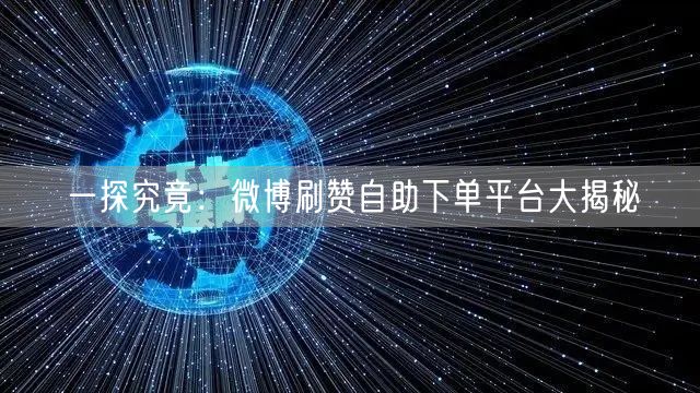 一探究竟：微博刷赞自助下单平台大揭秘