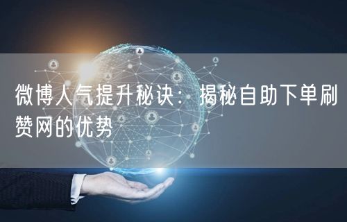 微博人气提升秘诀：揭秘自助下单刷赞网的优势