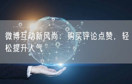 微博互动新风尚：购买评论点赞，轻松提升人气