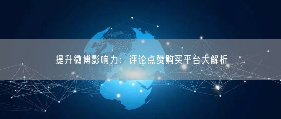 提升微博影响力：评论点赞购买平台大解析