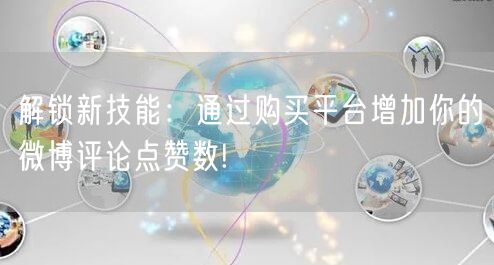 解锁新技能：通过购买平台增加你的微博评论点赞数!