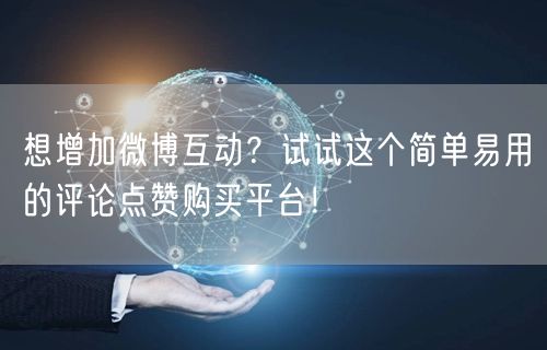 想增加微博互动？试试这个简单易用的评论点赞购买平台！