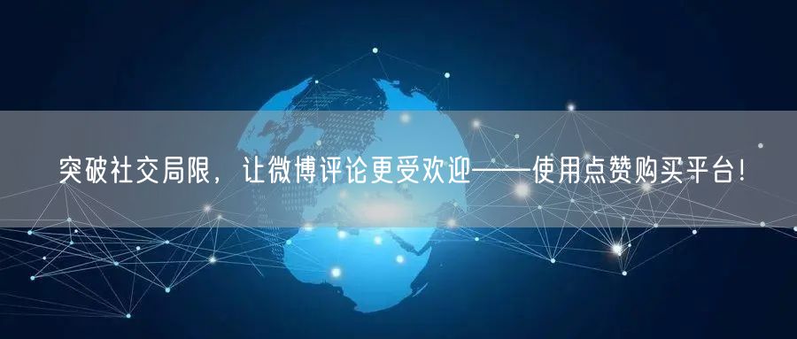 突破社交局限，让微博评论更受欢迎——使用点赞购买平台！