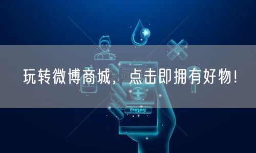 玩转微博商城，点击即拥有好物！
