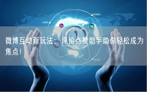 微博互动新玩法：评论点赞助手助你轻松成为焦点！