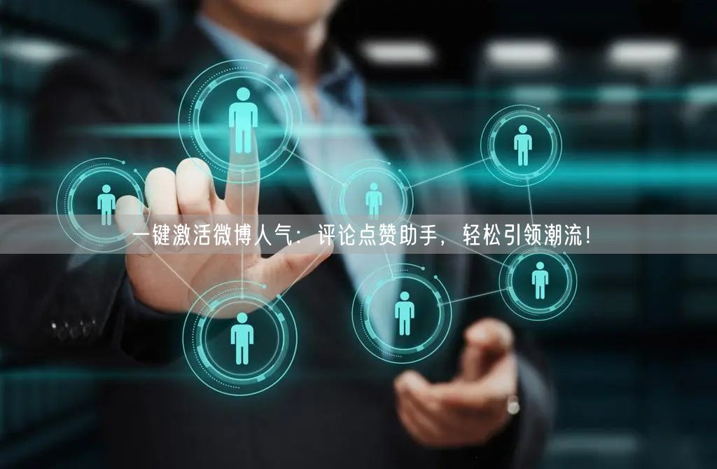 一键激活微博人气：评论点赞助手，轻松引领潮流！