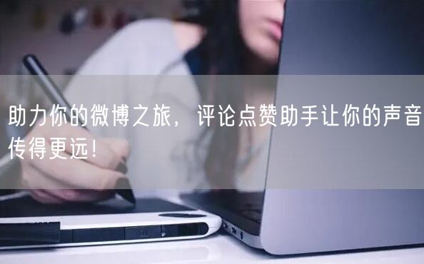 助力你的微博之旅，评论点赞助手让你的声音传得更远！
