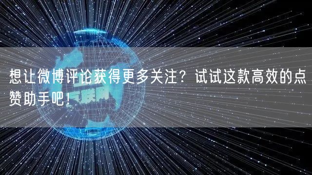 想让微博评论获得更多关注？试试这款高效的点赞助手吧！