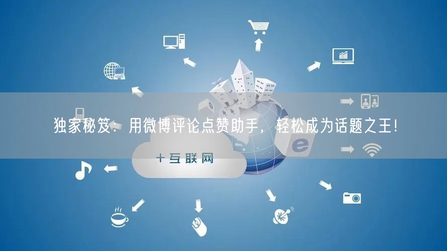 独家秘笈：用微博评论点赞助手，轻松成为话题之王！