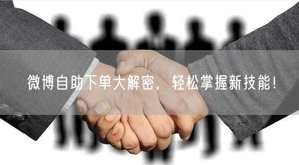 微博自助下单大解密，轻松掌握新技能！