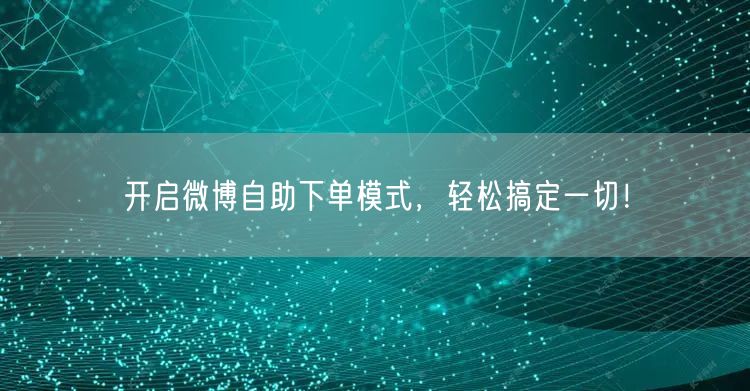 开启微博自助下单模式，轻松搞定一切！