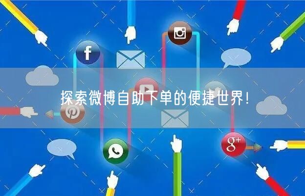 探索微博自助下单的便捷世界！