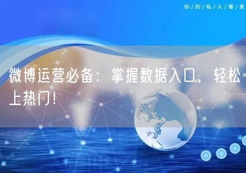 微博运营必备：掌握数据入口，轻松上热门！