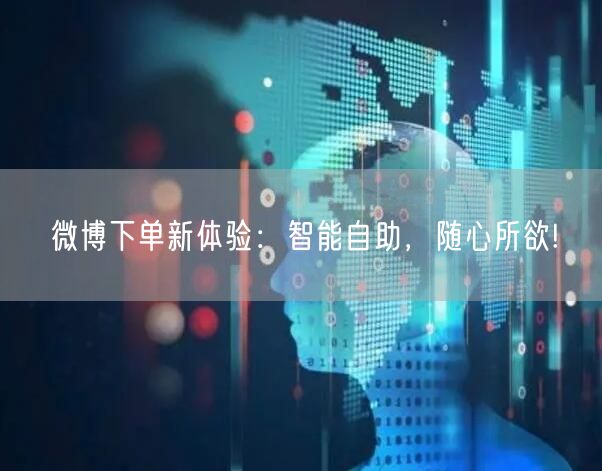 微博下单新体验：智能自助，随心所欲!