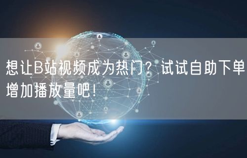 想让B站视频成为热门？试试自助下单增加播放量吧！
